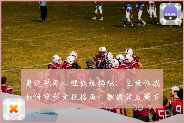 奥运冠军心理教练揭秘：主场作战如何重塑竞技格局，数据背后藏玄机