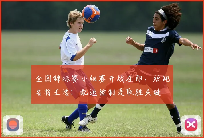 全国锦标赛小组赛开战在即，短跑名将王浩：配速控制是取胜关键