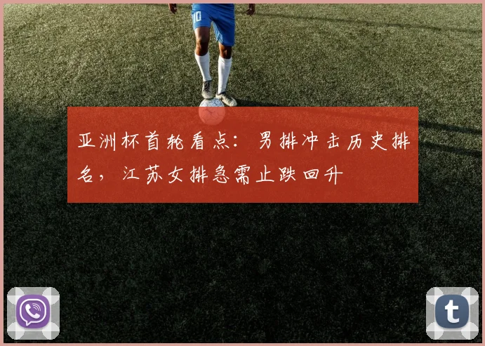 亚洲杯首轮看点：男排冲击历史排名，江苏女排急需止跌回升