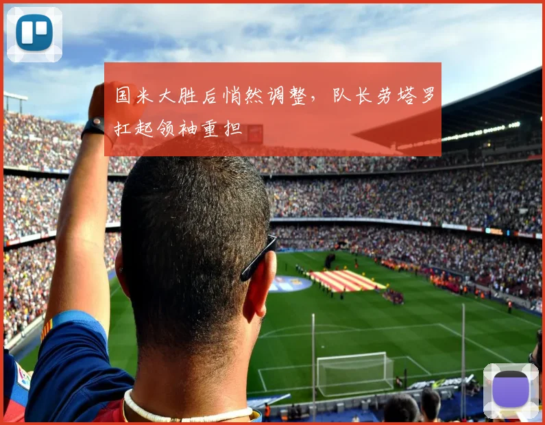 国米大胜后悄然调整，队长劳塔罗扛起领袖重担