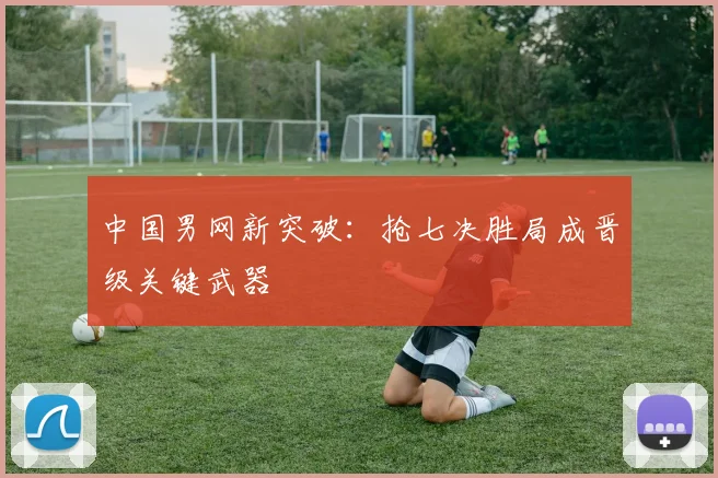 中国男网新突破：抢七决胜局成晋级关键武器