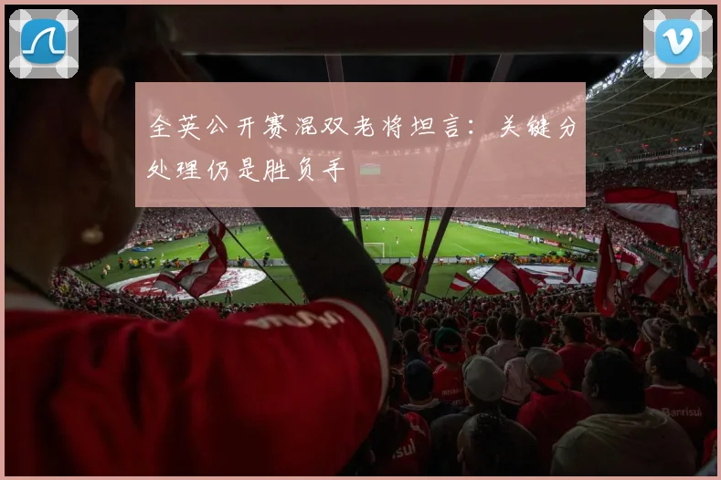 全英公开赛混双老将坦言：关键分处理仍是胜负手