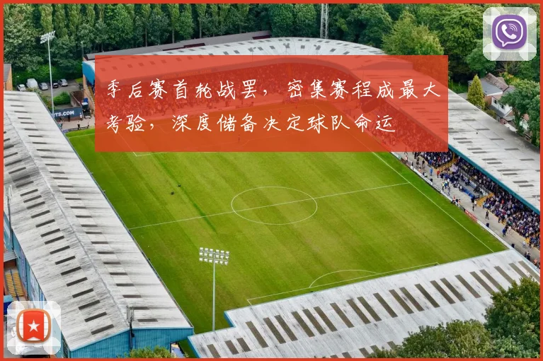 季后赛首轮战罢，密集赛程成最大考验，深度储备决定球队命运