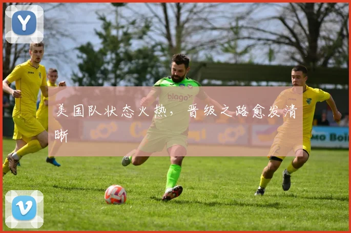 美国队状态火热，晋级之路愈发清晰