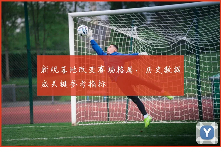 新规落地改变赛场格局，历史数据成关键参考指标